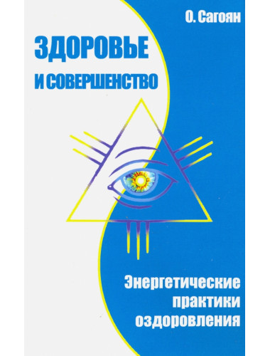 Здоровье и совершенство. Энергетические практики оздоровления. Сагоян О.