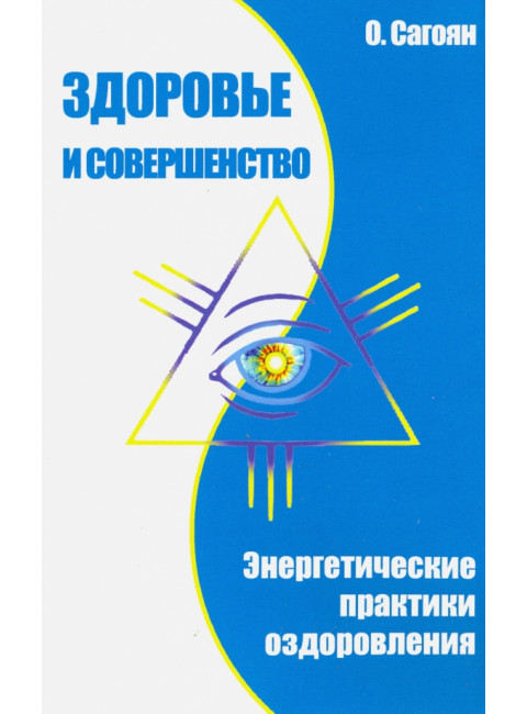 Здоровье и совершенство. Энергетические практики оздоровления. Сагоян О.