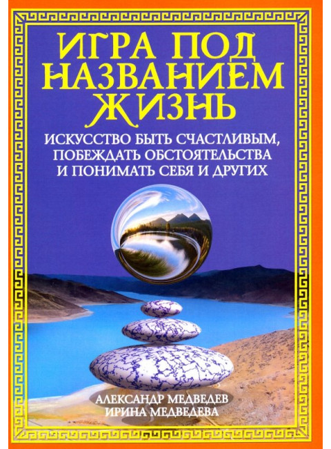 Игра под названием жизнь. Искусство быть счастливым, побеждать обстоятельства и понимать себя и друг. Медведев А., Медведева И.