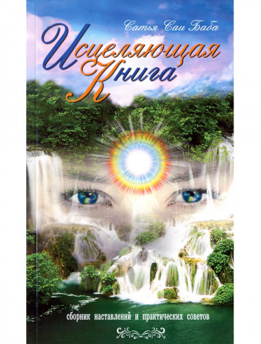 Исцеляющая книга. Сборник наставлений и практических советов. Сатья Саи Баба