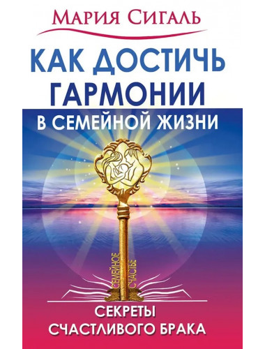 Как достичь гармонии в семейной жизни. Секреты счастливого брака. Сигаль М.