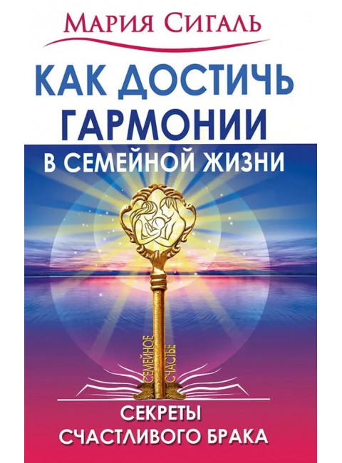 Как достичь гармонии в семейной жизни. Секреты счастливого брака. Сигаль М.