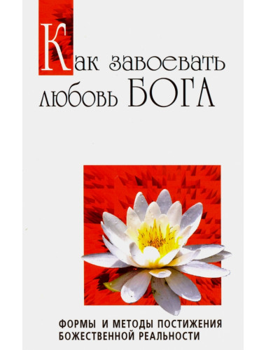 Как завоевать любовь Бога. Формы и методы постижения божественной реальности. Сатья Саи Баба