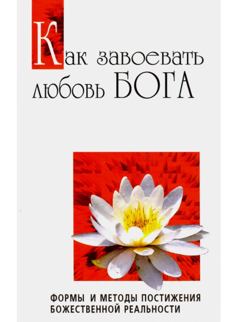 Как завоевать любовь Бога. Формы и методы постижения божественной реальности. Сатья Саи Баба