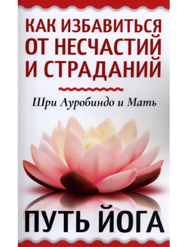 Как избавиться от несчастий и страданий. Путь йога. Шри Ауробиндо и Мать