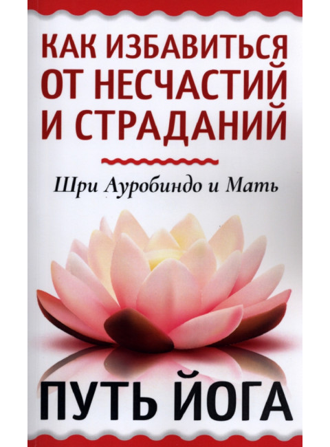 Как избавиться от несчастий и страданий. Путь йога. Шри Ауробиндо и Мать