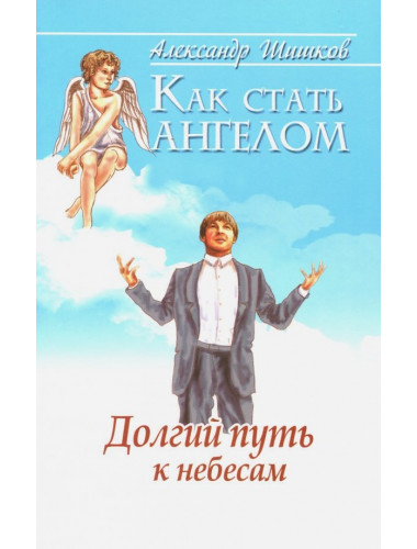 Как стать ангелом. Долгий путь к небесам. Шишков А.