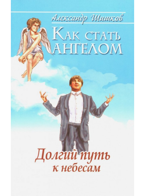 Как стать ангелом. Долгий путь к небесам. Шишков А.