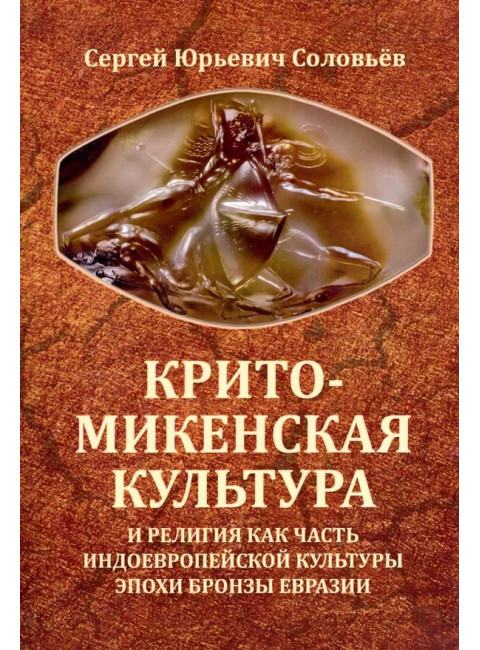 Крито-микенская культура и религия как часть индоевропейской культуры эпохи бронзы Евразии. Соловьев С.Ю.