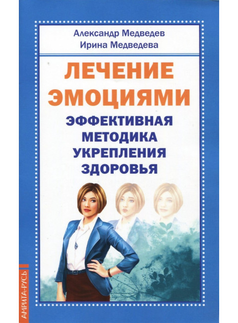 Лечение эмоциями. Эффективная методика укрепле ния здоровья. Медведев А., Медведева И.