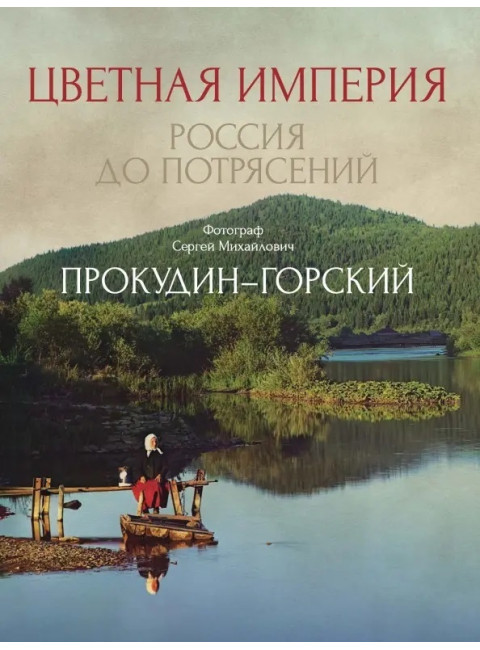 Цветная империя. Россия до потрясений. Прокудин-Горский С.М.