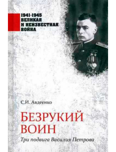 Безрукий воин. Три подвига Василия Петрова. Авдеенко С.И.