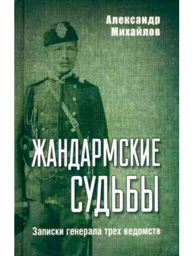 Жандармские судьбы. Записки генерала трех ведомств. Михайлов А.Г.