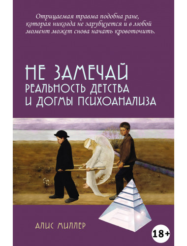Не замечай. Реальность детства и догмы психоанализа. Миллер А.
