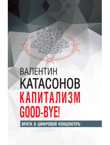 Капитализм Good-bye! Врата в цифровой концлагерь. Финансовые хроники профессора Катасонова. Катасонов В.Ю.
