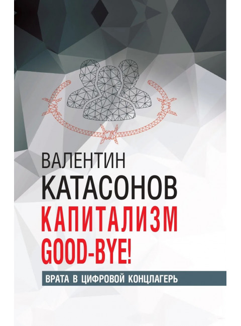 Капитализм Good-bye! Врата в цифровой концлагерь. Финансовые хроники профессора Катасонова. Катасонов В.Ю.