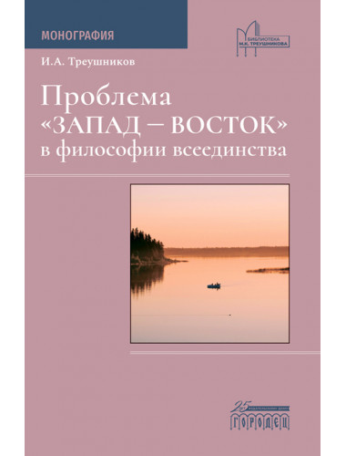 Проблема «Запад — Восток» в философии всеединства. Монография. Треушников И.А.
