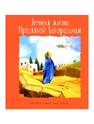 Земная жизнь Пресвятой Богородицы авторы составители: Болотина Д., Голосова О.