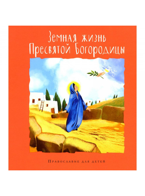 Земная жизнь Пресвятой Богородицы авторы составители: Болотина Д., Голосова О.