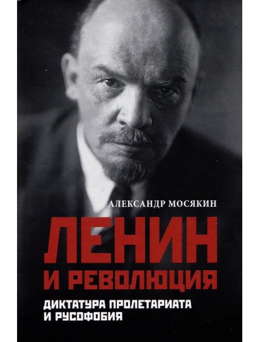 Ленин и революция. Диктатура пролетариата и русофобия. Мосякин А.Г.