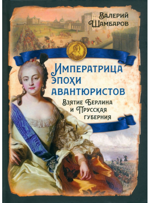 Императрица эпохи авантюристов. Взятие Берлина и Прусская губерния. Шамбаров В.Е.