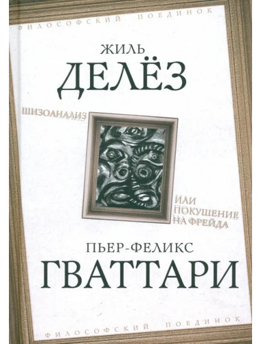 Шизоанализ, или Покушение на Фрейда. Делёз Ж., Гваттари П.-Ф.