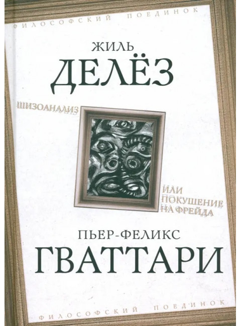 Шизоанализ, или Покушение на Фрейда. Делёз Ж., Гваттари П.-Ф.