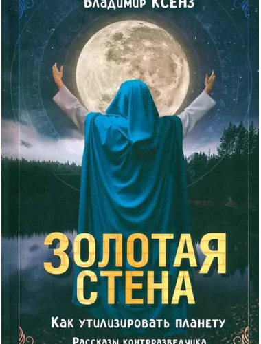 Золотая стена. Как утилизировать планету. Рассказы контрразведчика. Ксенз В.П.