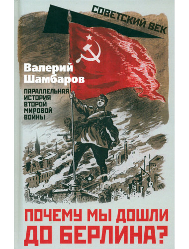 Почему мы дошли до Берлина? Параллельная история Великой Отечественной войны. Шамбаров В.Е.