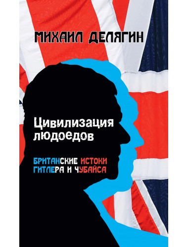 Цивилизация людоедов: британские истоки Гитлера и Чубайса. Делягин М.Г.