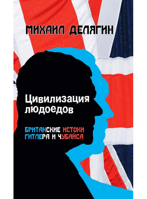 Цивилизация людоедов: британские истоки Гитлера и Чубайса. Делягин М.Г.