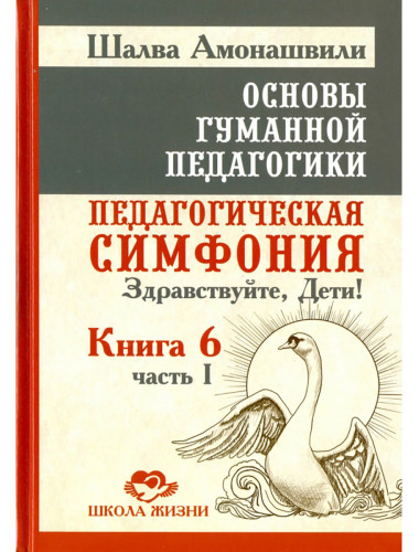 Основы гуманной педагогики. Книга 6. Часть 1. Педагогическая симфония. Здравствуйте, Дети! Амонашвили Ш.А.