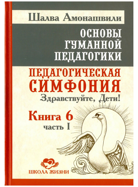 Основы гуманной педагогики. Книга 6. Часть 1. Педагогическая симфония. Здравствуйте, Дети! Амонашвили Ш.А.