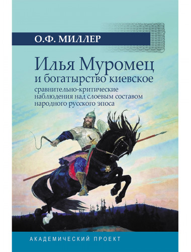Илья Муромец и богатырство киевское: сравнительно-критические наблюдения над слоевым составом народного русского эпоса. Миллер О.Ф.