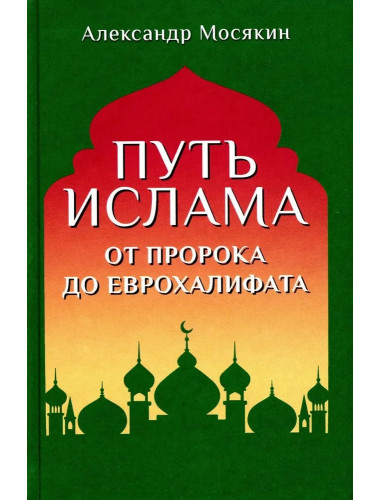 Путь ислама. От Пророка до Еврохалифата. Мосякин А.Г.