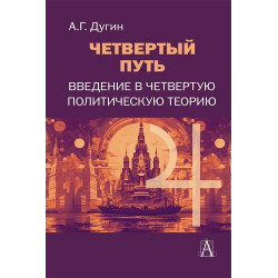 Четвертый путь. Введение в Четвертую Политическую Теорию. Дугин А.Г.