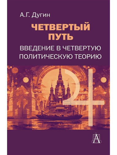 Четвертый путь. Введение в Четвертую Политическую Теорию. Дугин А.Г.