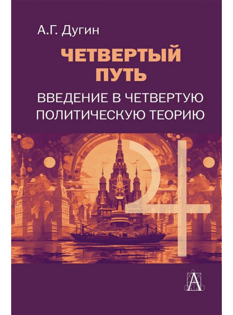 Четвертый путь. Введение в Четвертую Политическую Теорию. Дугин А.Г.