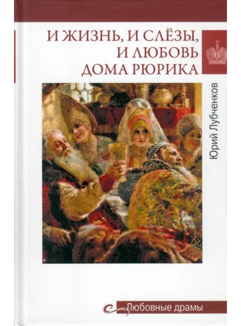Любовные драмы. И жизнь, и слёзы, и любовь дома Рюрика. Лубченков Ю.Н.