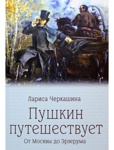 Пушкин путешествует. От Москвы до Эрзерума. Черкашина Л.А.