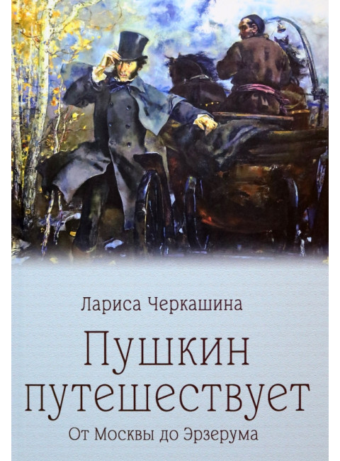 Пушкин путешествует. От Москвы до Эрзерума. Черкашина Л.А.