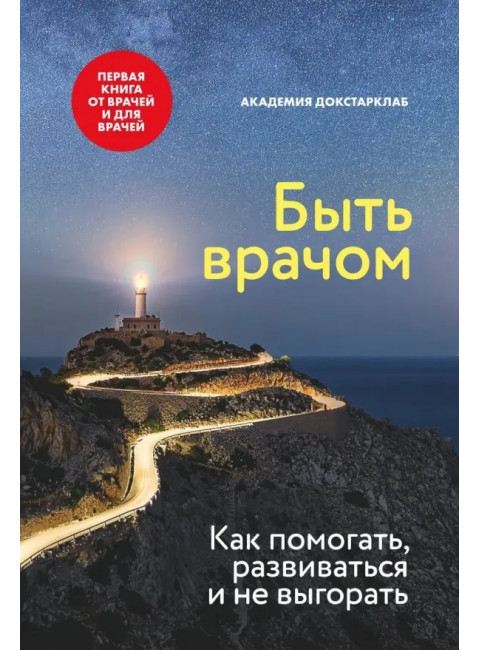 Быть врачом. Как помогать, развиваться и не выгорать. Академия Докстарклаб