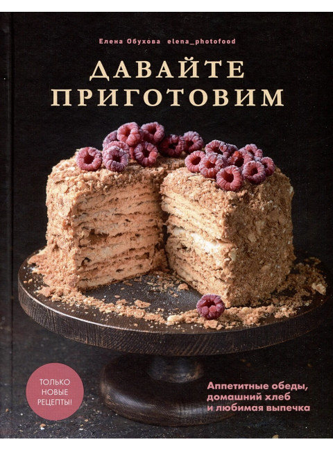 Давайте приготовим. Аппетитные обеды, домашний хлеб и любимая выпечка. Обухова Елена