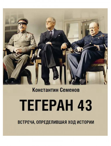 Тегеран 43. Встреча, определившая ход истории. Семенов Константин Тегеран 43. Встреча, определившая ход истории. Семенов Константин
