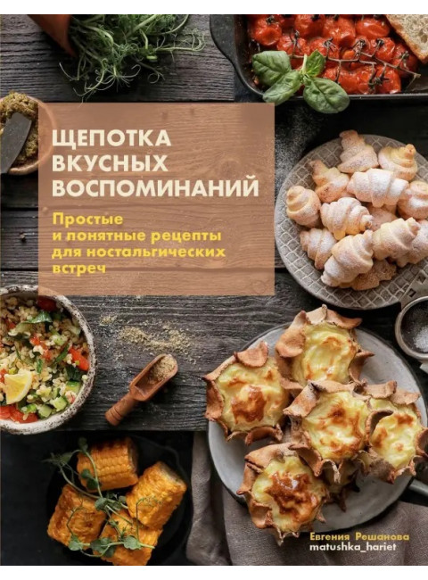 Щепотка вкусных воспоминаний. Простые и понятные рецепты для ностальгических встреч. Решанова Евгения