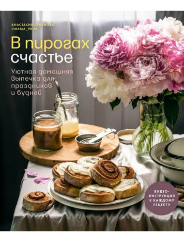 В пирогах счастье. Уютная домашняя выпечка для праздников и будней. Семенова Анастасия