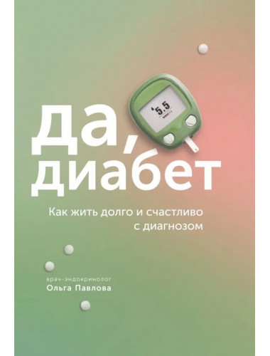 Да, диабет. Как жить долго и счастливо с диагнозом. Павлова Ольга