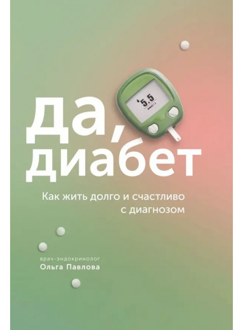 Да, диабет. Как жить долго и счастливо с диагнозом. Павлова Ольга