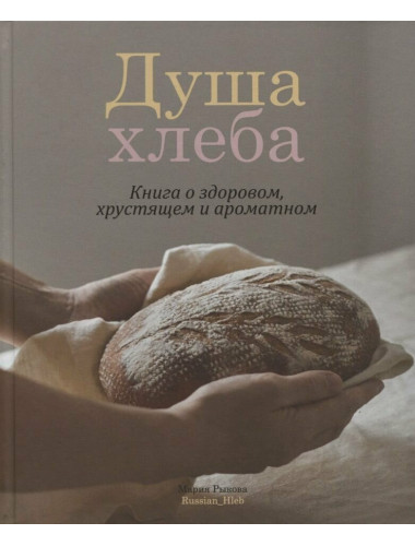 Душа хлеба. Книга о здоровом, хрустящем и ароматном. Рыкова Мария