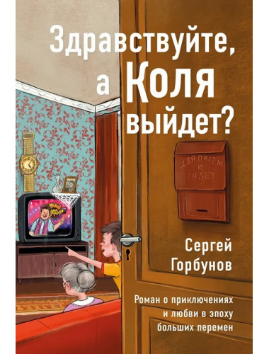 Здравствуйте, а Коля выйдет?  Роман о приключениях и любви в эпоху больших перемен. Горбунов Сергей